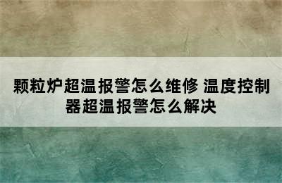 颗粒炉超温报警怎么维修 温度控制器超温报警怎么解决